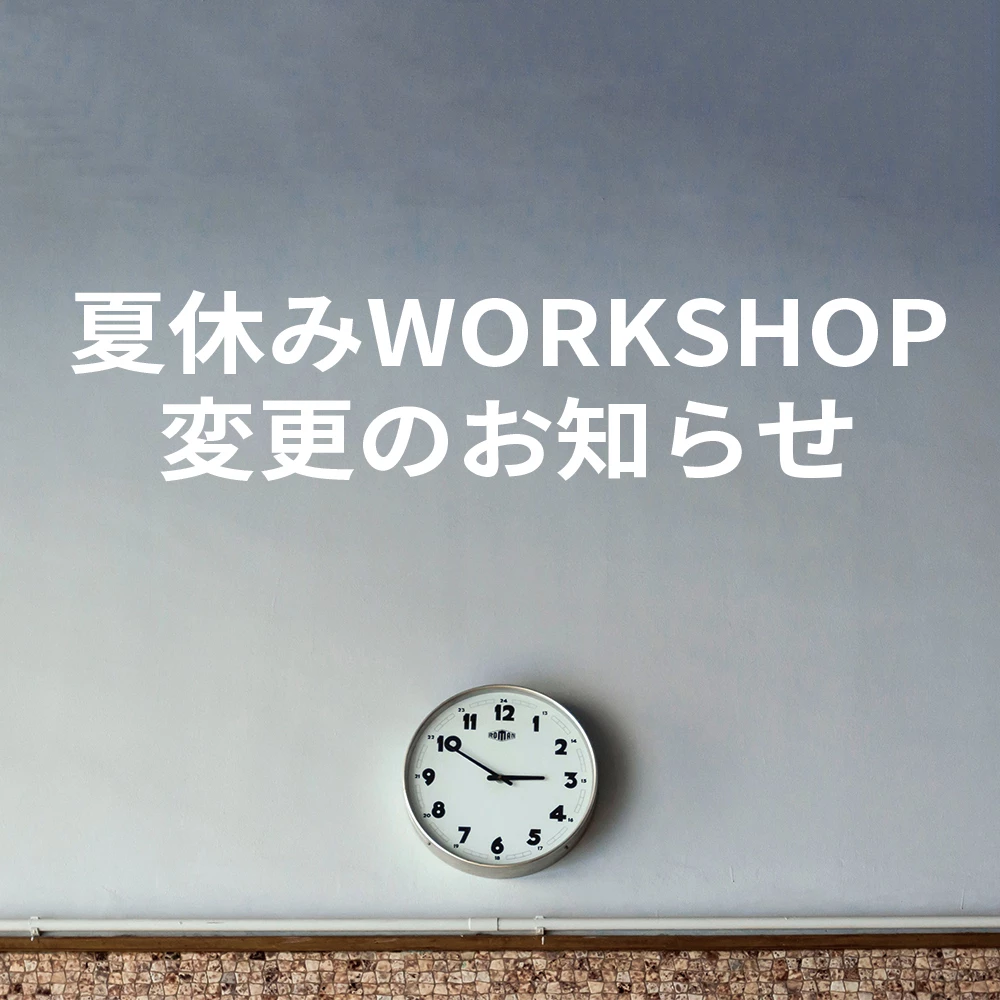 夏休みWORKSHOPの変更のお知らせ